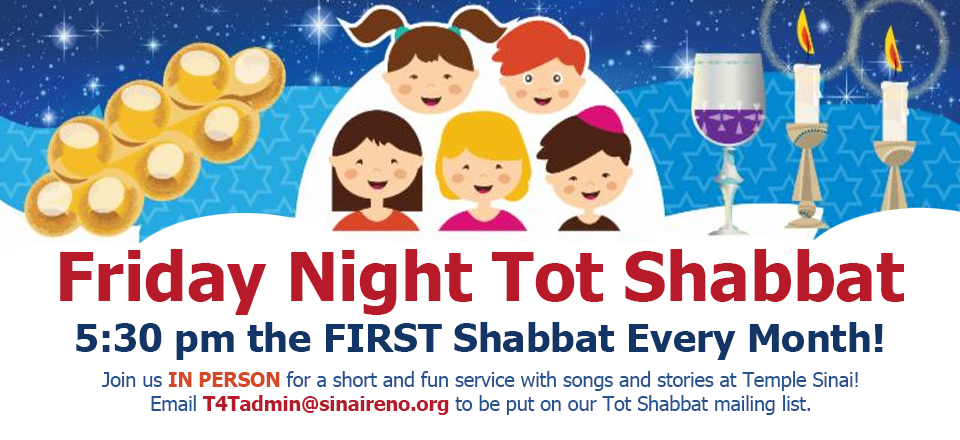Friday Night Tot Shabbat at 5:30 pm the first Shabbat every month! Join us in person for a short and fun service with songs and stories at Temple Sinai! Email T4Tadmin@sinaireno.org to be put on our Tot Shabbat mailing list.