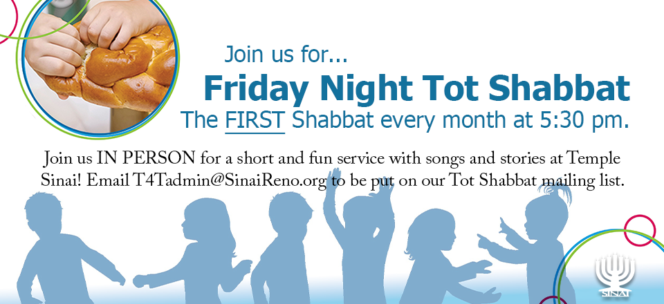 Join us for Friday Night Tot Shabbat for first Shabbat every month at 5:30 pm. Join us in person for a short and fun service with songs and stories at Temple Sinai! Email t4tadmin@sinaireno.org to be put on our Tot Shabbat mailing list.
