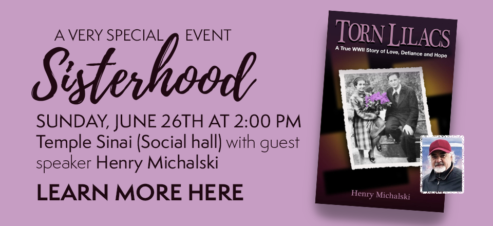A very special Sisterhood event on Sunday, June 26th at 2:00 pm at Temple Sinai in the Social Hall with guest speaker Henry Michalski. Click here to learn more.