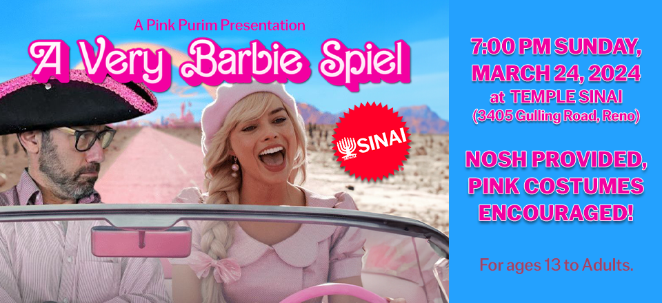 A Pink Purim Presentation: "A Very Barbie Spiel" at 7:00 pm Sunday, March 24, 2024 at Temple Sinai (3405 Gulling Road, Reno). Nosh provided, Pink Costumes Encouraged! For ages 13 to adults.