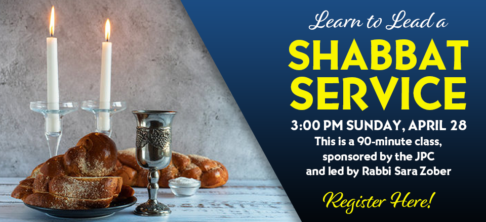 Learn to Lead a Shabbat Service - 3:00 pm Sunday, April 28. This is a 90-minute class, sponsored by the JPC and led by Rabbi Sara Zober. Click to register here!