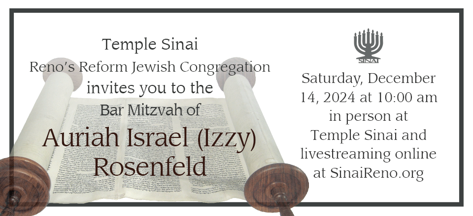 Temple Sinai invites you to the Bar Mitzvah of Auria "Izzy" Rosenfeld on Saturday, December 14, 2024 in person at Temple Sinai and livestreaming online at sinaireno.org.