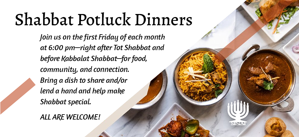 Shabbat_Potlucks_promo_landing_page_960x440 Shabbat Potluck Dinners: Join us on the first Friday of each month at 6:00 pm—right after Tot Shabbat and before Kabbalat Shabbat—for food, community, and connection. Bring a dish to share and/or lend a hand and help make Shabbat special. All are welcome! Signup below.